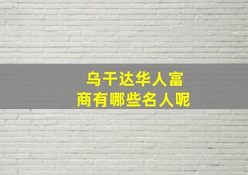 乌干达华人富商有哪些名人呢