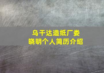 乌干达造纸厂娄晓明个人简历介绍