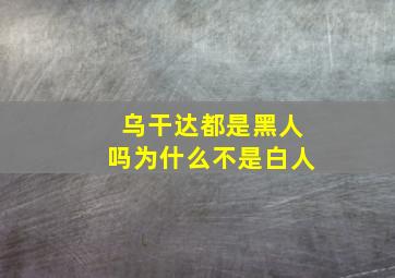 乌干达都是黑人吗为什么不是白人