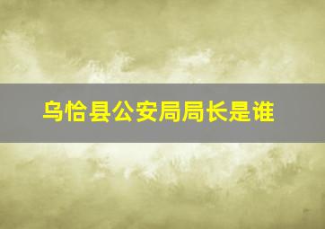 乌恰县公安局局长是谁