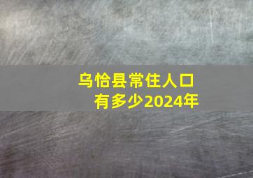 乌恰县常住人口有多少2024年