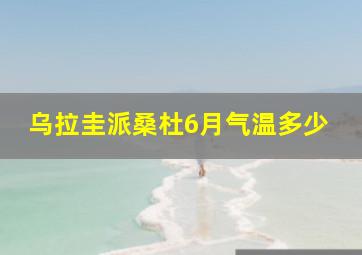 乌拉圭派桑杜6月气温多少