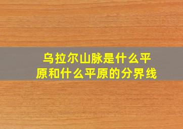 乌拉尔山脉是什么平原和什么平原的分界线