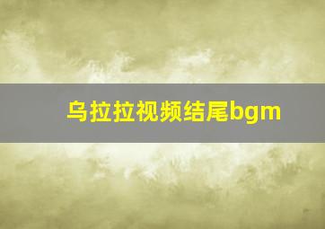 乌拉拉视频结尾bgm