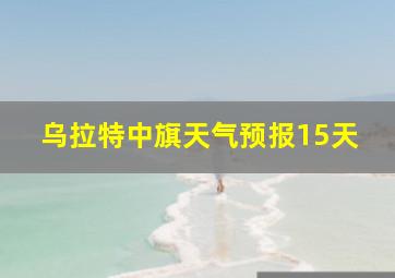 乌拉特中旗天气预报15天