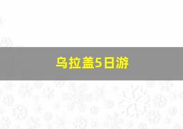 乌拉盖5日游