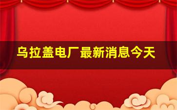 乌拉盖电厂最新消息今天