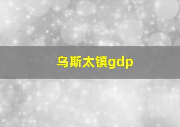 乌斯太镇gdp