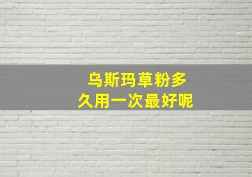 乌斯玛草粉多久用一次最好呢