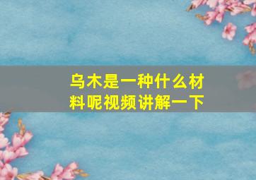 乌木是一种什么材料呢视频讲解一下