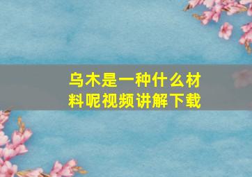 乌木是一种什么材料呢视频讲解下载