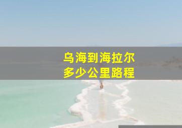 乌海到海拉尔多少公里路程