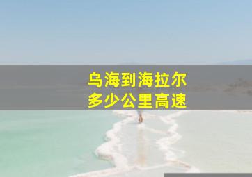 乌海到海拉尔多少公里高速