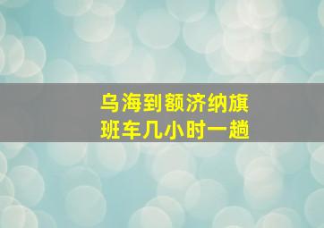 乌海到额济纳旗班车几小时一趟