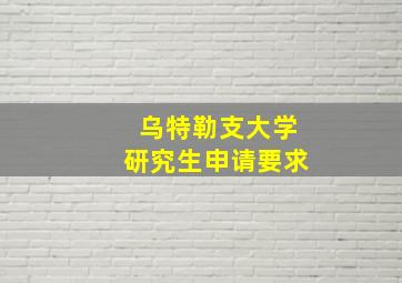 乌特勒支大学研究生申请要求