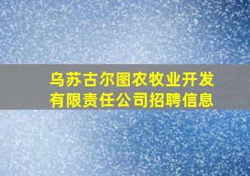 乌苏古尔图农牧业开发有限责任公司招聘信息