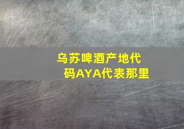 乌苏啤酒产地代码AYA代表那里