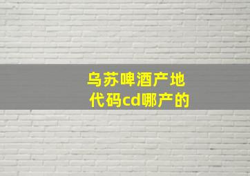 乌苏啤酒产地代码cd哪产的