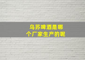 乌苏啤酒是哪个厂家生产的呢