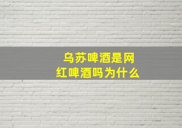 乌苏啤酒是网红啤酒吗为什么