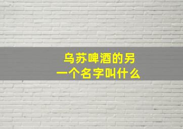 乌苏啤酒的另一个名字叫什么