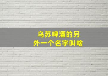 乌苏啤酒的另外一个名字叫啥