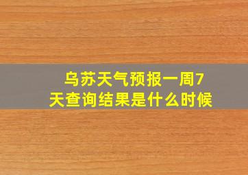 乌苏天气预报一周7天查询结果是什么时候