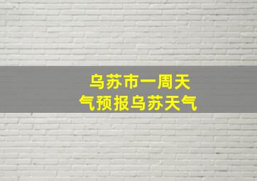 乌苏市一周天气预报乌苏天气