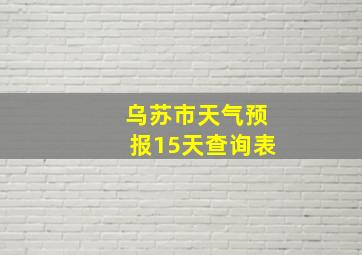 乌苏市天气预报15天查询表