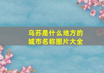 乌苏是什么地方的城市名称图片大全