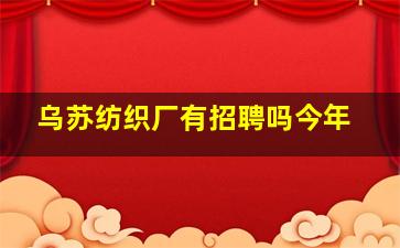 乌苏纺织厂有招聘吗今年