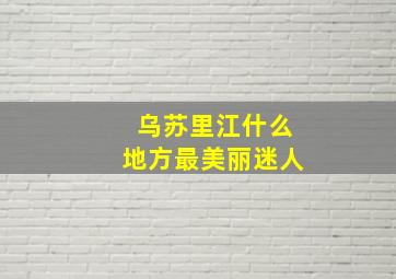 乌苏里江什么地方最美丽迷人