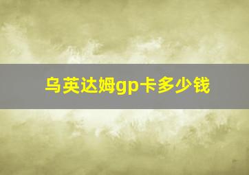 乌英达姆gp卡多少钱