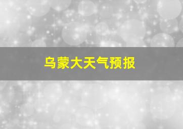 乌蒙大天气预报