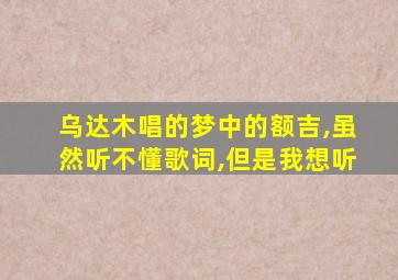 乌达木唱的梦中的额吉,虽然听不懂歌词,但是我想听