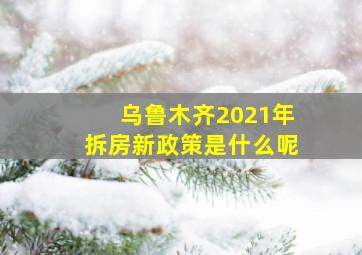 乌鲁木齐2021年拆房新政策是什么呢