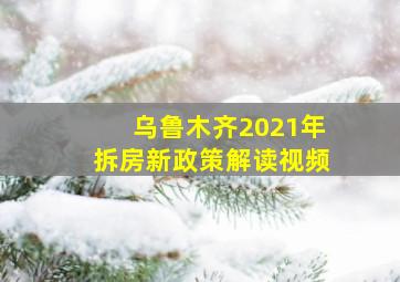 乌鲁木齐2021年拆房新政策解读视频