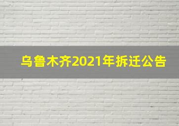 乌鲁木齐2021年拆迁公告