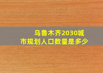 乌鲁木齐2030城市规划人口数量是多少