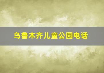 乌鲁木齐儿童公园电话