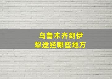 乌鲁木齐到伊犁途经哪些地方