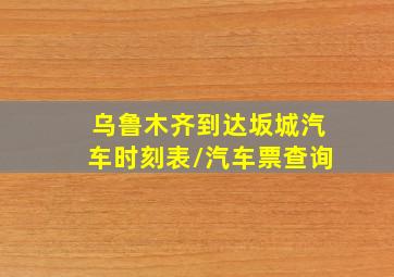 乌鲁木齐到达坂城汽车时刻表/汽车票查询