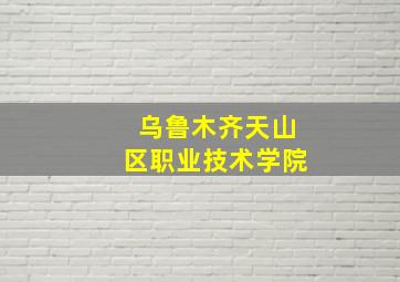 乌鲁木齐天山区职业技术学院