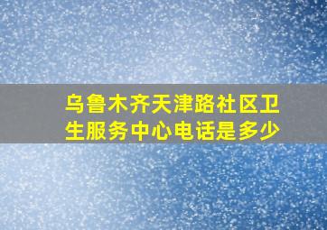 乌鲁木齐天津路社区卫生服务中心电话是多少