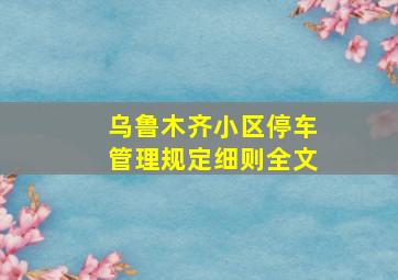 乌鲁木齐小区停车管理规定细则全文