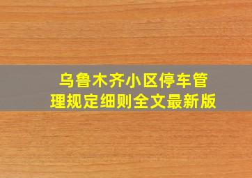 乌鲁木齐小区停车管理规定细则全文最新版