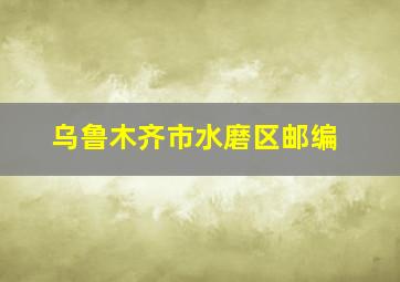 乌鲁木齐市水磨区邮编