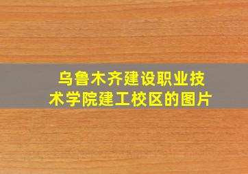 乌鲁木齐建设职业技术学院建工校区的图片