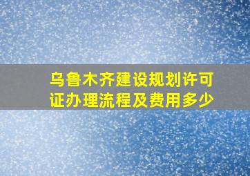 乌鲁木齐建设规划许可证办理流程及费用多少