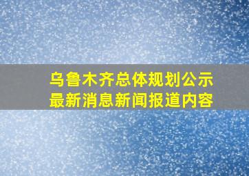 乌鲁木齐总体规划公示最新消息新闻报道内容